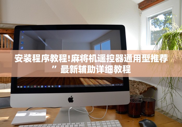 安装程序教程!麻将机遥控器通用型推荐”最新辅助详细教程 安装程序教程!麻将机遥控器通用型推荐”最新辅助详细教程