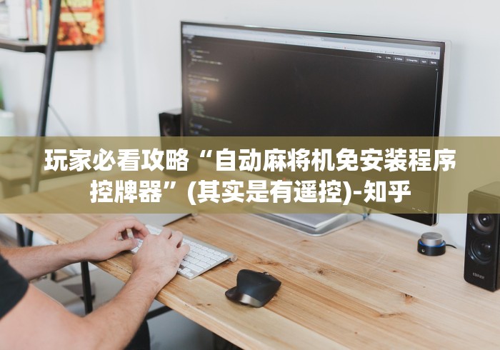玩家必看攻略“自动麻将机免安装程序控牌器”(其实是有遥控)-知乎