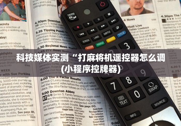 科技媒体实测“打麻将机遥控器怎么调(小程序控牌器)