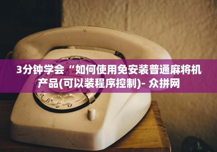 3分钟学会“如何使用免安装普通麻将机产品(可以装程序控制)- 众拼网 3分钟学会“如何使用免安装普通麻将机产品(可以装程序控制)- 众拼网
