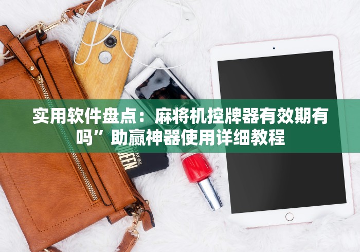 实用软件盘点:麻将机控牌器有效期有吗”助赢神器使用详细教程 实用软件盘点:麻将机控牌器有效期有吗”助赢神器使用详细教程