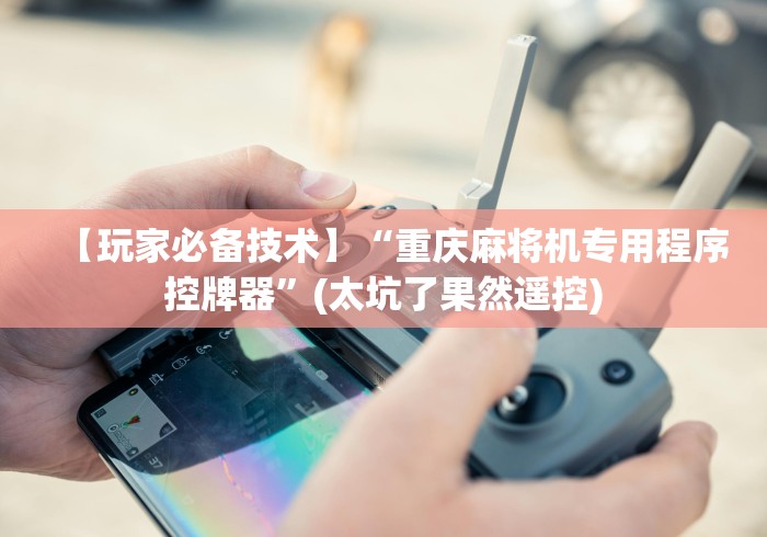 【玩家必备技术】“重庆麻将机专用程序控牌器”(太坑了果然遥控)