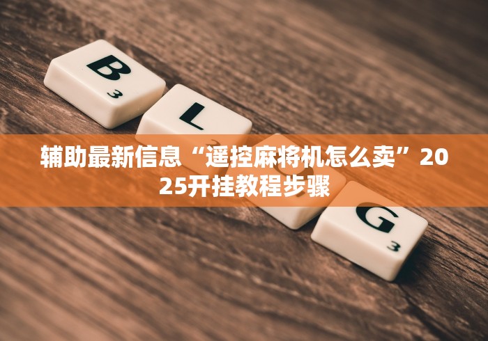 辅助最新信息“遥控麻将机怎么卖”2025开挂教程步骤 辅助最新信息“遥控麻将机怎么卖”2025开挂教程步骤