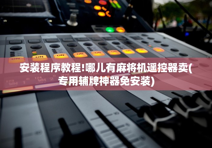 安装程序教程!哪儿有麻将机遥控器卖(专用辅牌神器免安装)