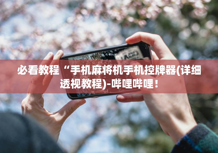 必看教程“手机麻将机手机控牌器(详细透视教程)-哔哩哔哩! 必看教程“手机麻将机手机控牌器(详细透视教程)-哔哩哔哩!