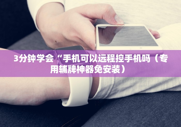 3分钟学会“手机可以远程控手机吗（专用辅牌神器免安装） 