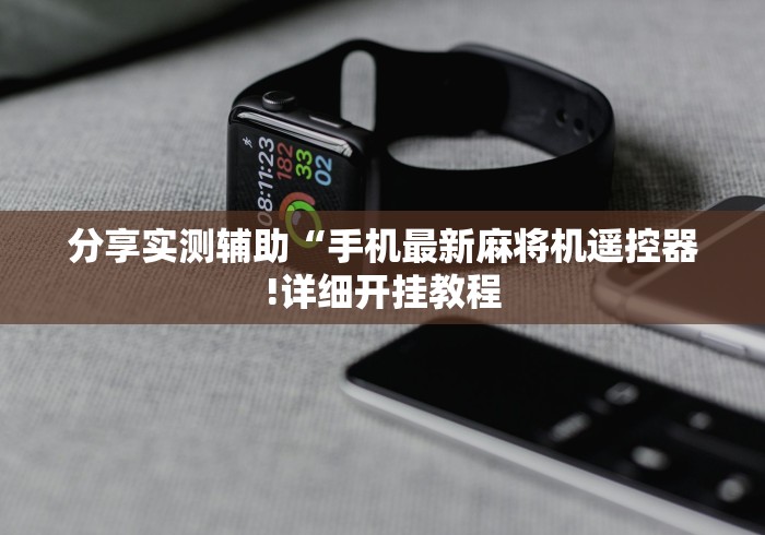 分享实测辅助“手机最新麻将机遥控器!详细开挂教程 分享实测辅助“手机最新麻将机遥控器!详细开挂教程