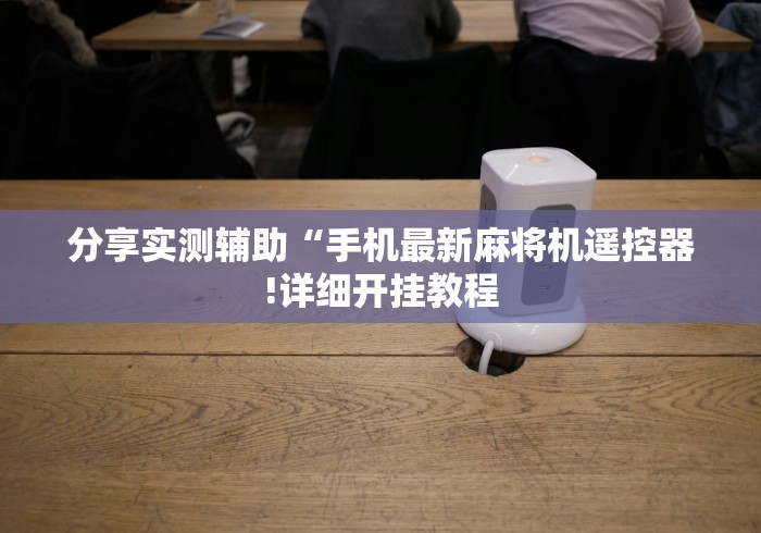 分享实测辅助“手机最新麻将机遥控器!详细开挂教程 分享实测辅助“手机最新麻将机遥控器!详细开挂教程