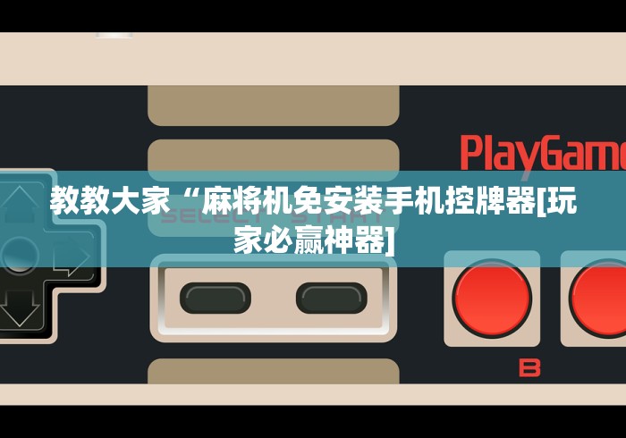 教教大家“麻将机免安装手机控牌器[玩家必赢神器]