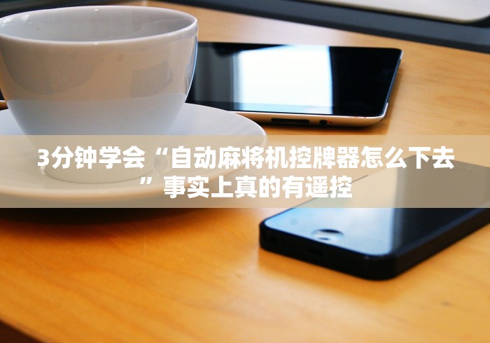 3分钟学会“自动麻将机控牌器怎么下去”事实上真的有遥控 3分钟学会“自动麻将机控牌器怎么下去”事实上真的有遥控