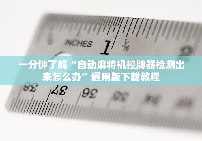 一分钟了解“自动麻将机控牌器检测出来怎么办”通用版下载教程 一分钟了解“自动麻将机控牌器检测出来怎么办”通用版下载教程