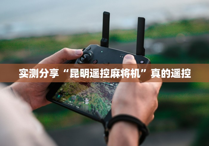 实测分享“昆明遥控麻将机”真的遥控 实测分享“昆明遥控麻将机”真的遥控