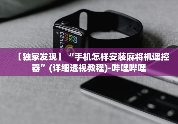 【独家发现】“手机怎样安装麻将机遥控器”(详细透视教程)-哔哩哔哩