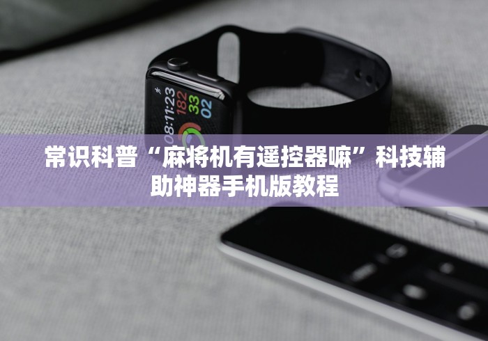 常识科普“麻将机有遥控器嘛”科技辅助神器手机版教程 常识科普“麻将机有遥控器嘛”科技辅助神器手机版教程