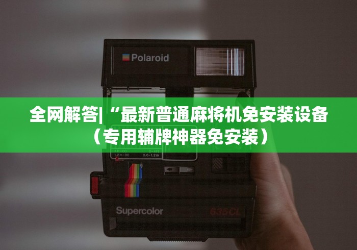 全网解答|“最新普通麻将机免安装设备（专用辅牌神器免安装） 