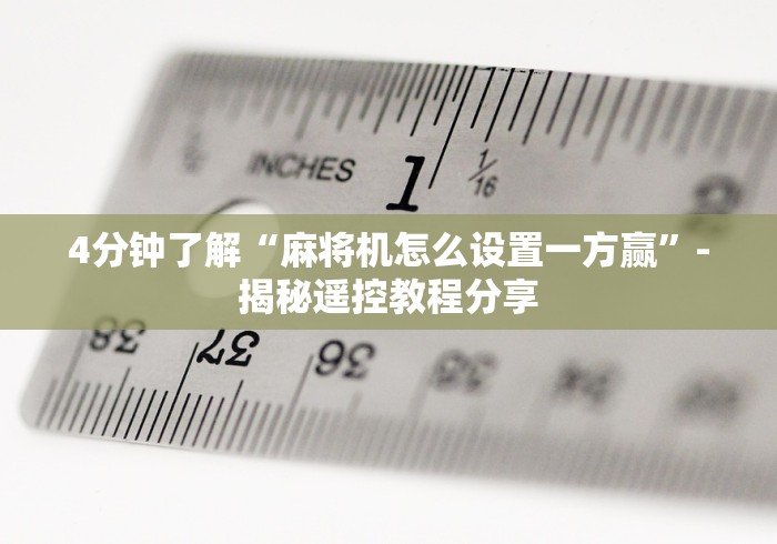 4分钟了解“麻将机怎么设置一方赢”-揭秘遥控教程分享 4分钟了解“麻将机怎么设置一方赢”-揭秘遥控教程分享