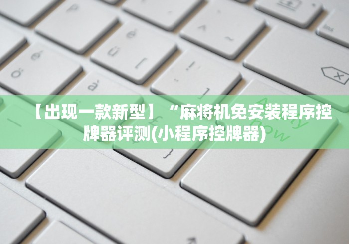 【出现一款新型】“麻将机免安装程序控牌器评测(小程序控牌器)