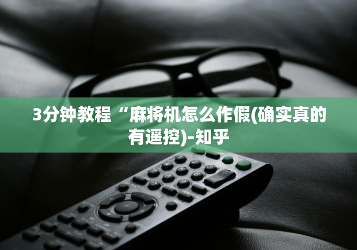 3分钟教程“麻将机怎么作假(确实真的有遥控)-知乎 3分钟教程“麻将机怎么作假(确实真的有遥控)-知乎