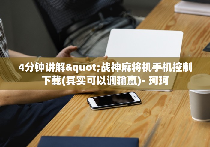 4分钟讲解"战神麻将机手机控制下载(其实可以调输赢)- 珂珂