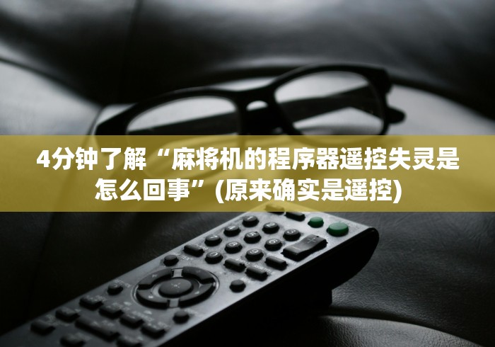 4分钟了解“麻将机的程序器遥控失灵是怎么回事”(原来确实是遥控)