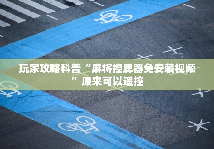 玩家攻略科普“麻将控牌器免安装视频”原来可以遥控 玩家攻略科普“麻将控牌器免安装视频”原来可以遥控