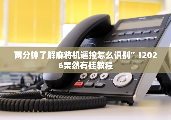 两分钟了解麻将机遥控怎么识别”!2026果然有挂教程 两分钟了解麻将机遥控怎么识别”!2026果然有挂教程