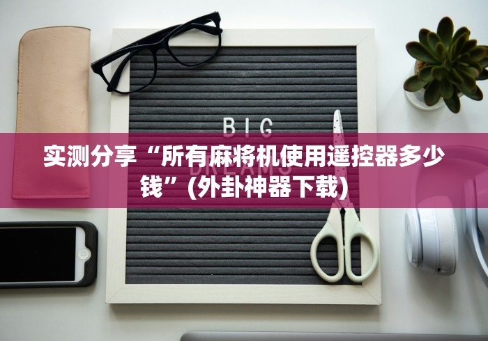 实测分享“所有麻将机使用遥控器多少钱”(外卦神器下载)