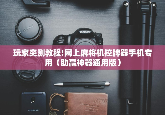 玩家突测教程!网上麻将机控牌器手机专用(助赢神器通用版) 玩家突测教程!网上麻将机控牌器手机专用(助赢神器通用版)