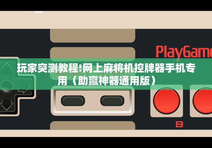 玩家突测教程!网上麻将机控牌器手机专用(助赢神器通用版) 玩家突测教程!网上麻将机控牌器手机专用(助赢神器通用版)