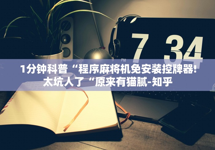 1分钟科普“程序麻将机免安装控牌器!太坑人了“原来有猫腻-知乎