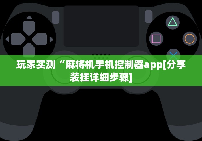 玩家实测“麻将机手机控制器app[分享装挂详细步骤]
