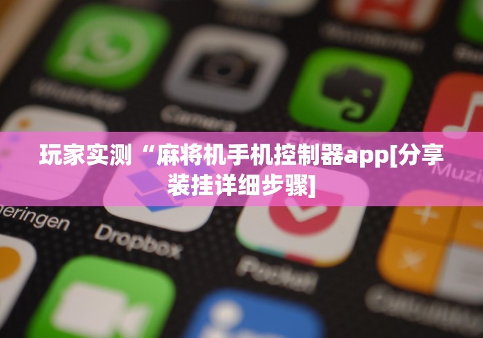 玩家实测“麻将机手机控制器app[分享装挂详细步骤]