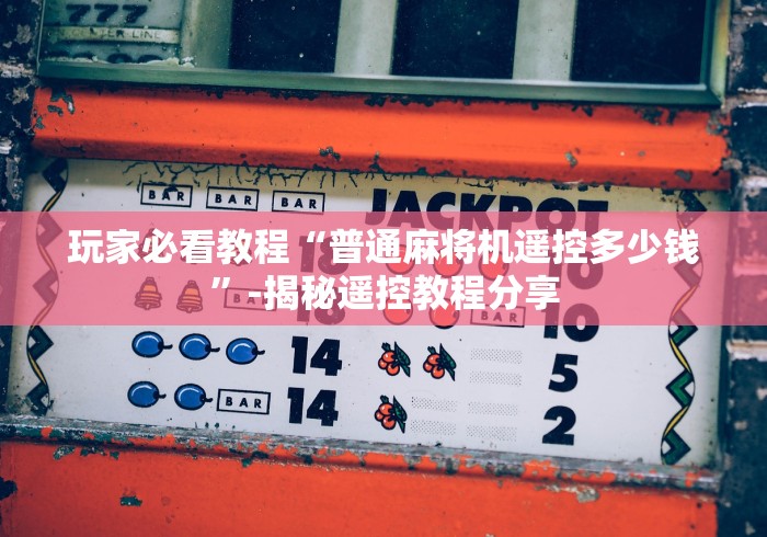 玩家必看教程“普通麻将机遥控多少钱”-揭秘遥控教程分享