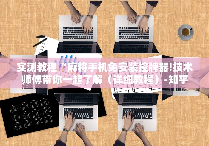 实测教程“麻将手机免安装控牌器!技术师傅带你一起了解(详细教程)-知乎 实测教程“麻将手机免安装控牌器!技术师傅带你一起了解(详细教程)-知乎