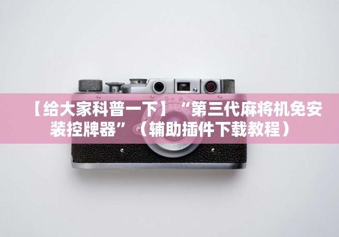 【给大家科普一下】“第三代麻将机免安装控牌器”(辅助插件下载教程) 【给大家科普一下】“第三代麻将机免安装控牌器”(辅助插件下载教程)