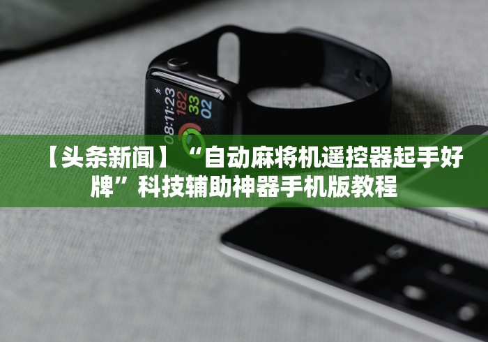 【头条新闻】“自动麻将机遥控器起手好牌”科技辅助神器手机版教程