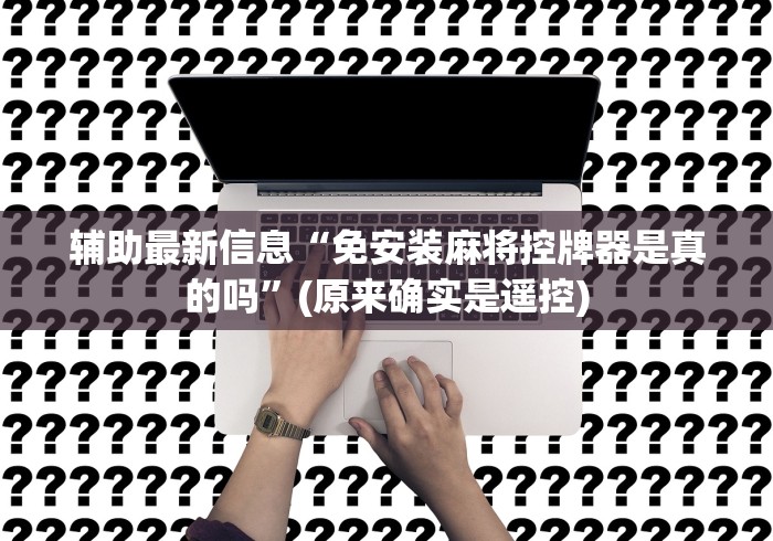辅助最新信息“免安装麻将控牌器是真的吗”(原来确实是遥控)