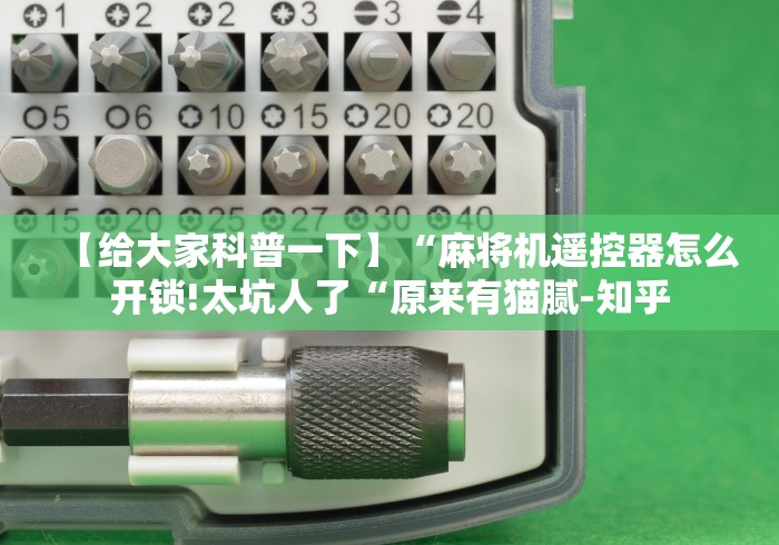 【给大家科普一下】“麻将机遥控器怎么开锁!太坑人了“原来有猫腻-知乎 【给大家科普一下】“麻将机遥控器怎么开锁!太坑人了“原来有猫腻-知乎