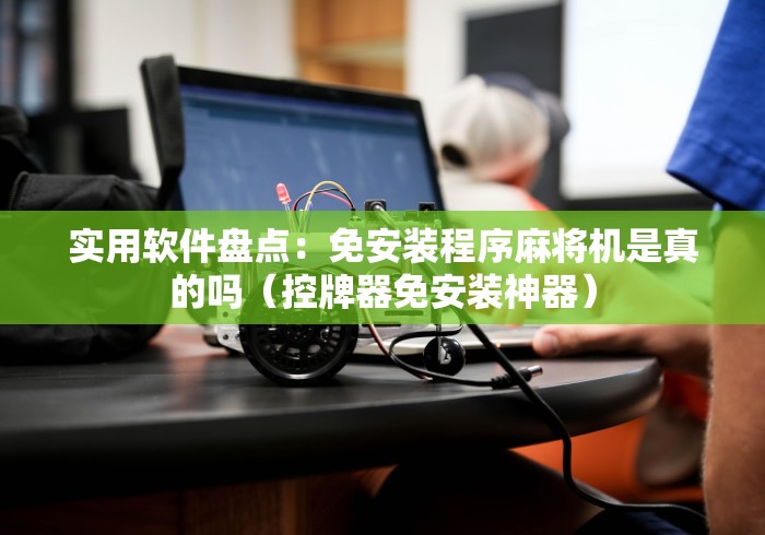 实用软件盘点:免安装程序麻将机是真的吗(控牌器免安装神器) 实用软件盘点:免安装程序麻将机是真的吗(控牌器免安装神器)