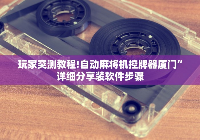 玩家突测教程!自动麻将机控牌器厦门”详细分享装软件步骤