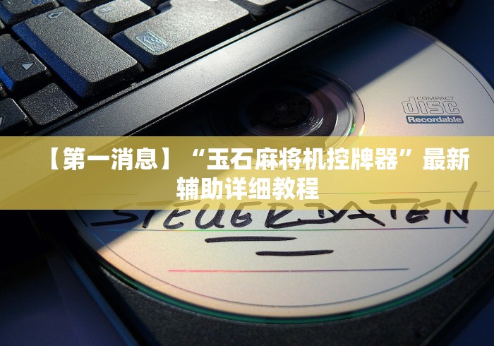 【第一消息】“玉石麻将机控牌器”最新辅助详细教程