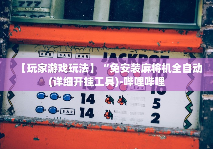 【玩家游戏玩法】“免安装麻将机全自动(详细开挂工具)-哔哩哔哩 【玩家游戏玩法】“免安装麻将机全自动(详细开挂工具)-哔哩哔哩