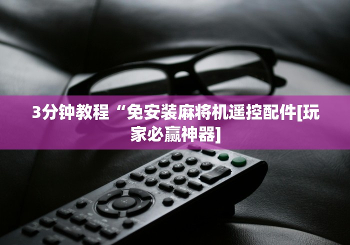 玩家必备教程“通用型麻将机遥控（专用辅牌神器免安装） 