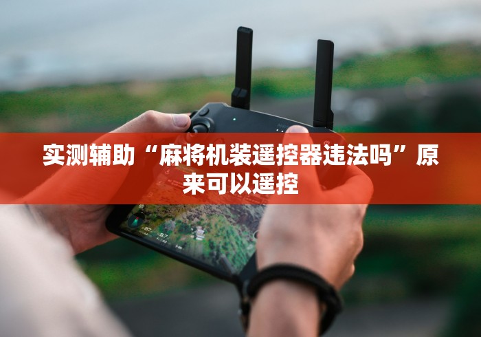 实测辅助“麻将机装遥控器违法吗”原来可以遥控 实测辅助“麻将机装遥控器违法吗”原来可以遥控