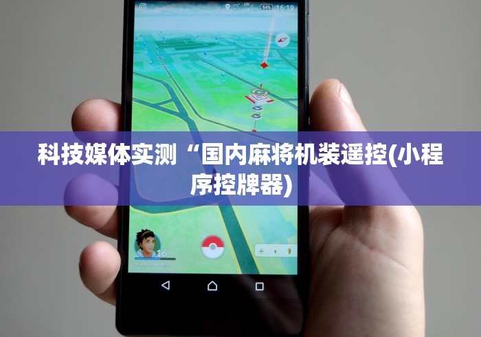 科技媒体实测“国内麻将机装遥控(小程序控牌器) 科技媒体实测“国内麻将机装遥控(小程序控牌器)