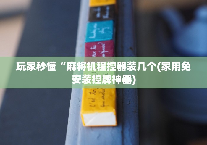 玩家秒懂“麻将机程控器装几个(家用免安装控牌神器) 玩家秒懂“麻将机程控器装几个(家用免安装控牌神器)