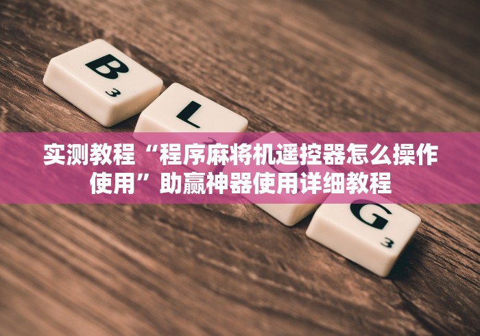 实测教程“程序麻将机遥控器怎么操作使用”助赢神器使用详细教程 实测教程“程序麻将机遥控器怎么操作使用”助赢神器使用详细教程