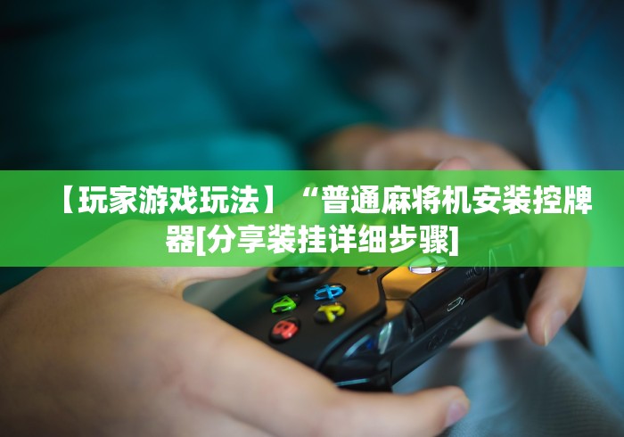 【玩家游戏玩法】“普通麻将机安装控牌器[分享装挂详细步骤]