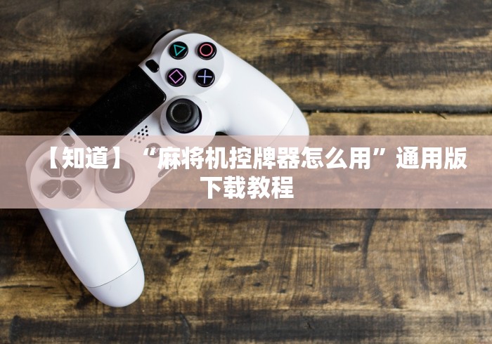 【知道】“麻将机控牌器怎么用”通用版下载教程 【知道】“麻将机控牌器怎么用”通用版下载教程