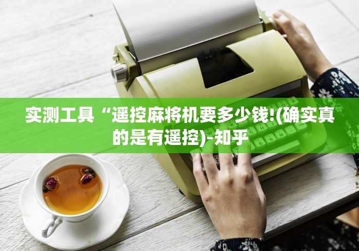 实测工具“遥控麻将机要多少钱!(确实真的是有遥控)-知乎 实测工具“遥控麻将机要多少钱!(确实真的是有遥控)-知乎